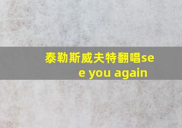 泰勒斯威夫特翻唱see you again